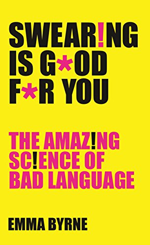 Swearing Is Good For You: The Amazing Science of Bad Language Emma Byrne