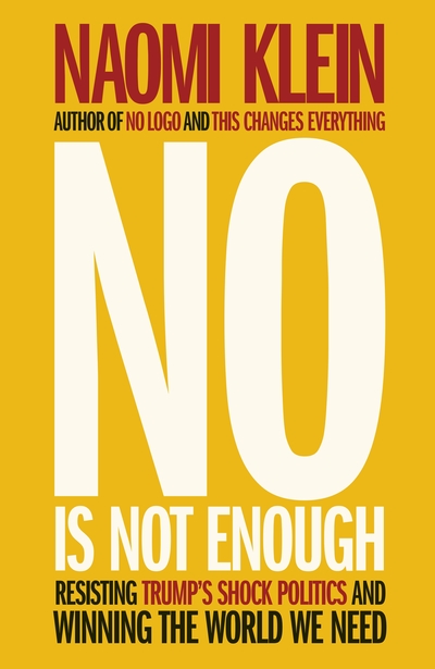 No is Not Enough: Resisting the New Shock Politics and Winning the World We Need Naomi Klein