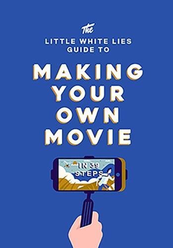 The Little White Lies Guide to Making Your Own Movie