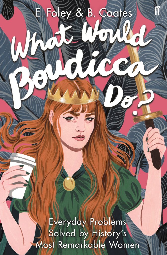 What Would Boudicca Do?: Everyday Problems Solved by History’s Most Remarkable Women