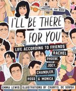 I'll Be There For You: Life according to Friends' Rachel, Phoebe, Joey, Chandler, Ross & Monica