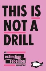 This Is Not A Drill : An Extinction Rebellion Handbook