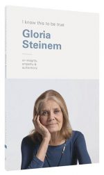 I Know This to Be True: Gloria Steinem